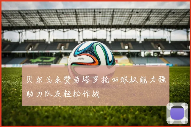 贝尔戈米赞劳塔罗抢回球权能力强助力队友轻松作战
