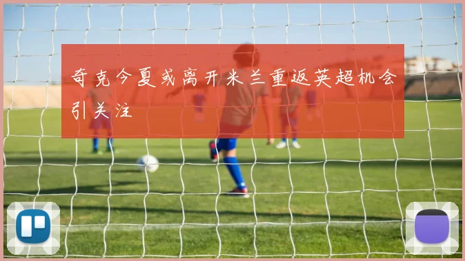 奇克今夏或离开米兰重返英超机会引关注