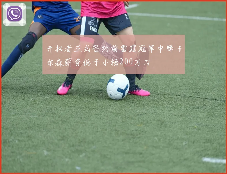 开拓者正式签约前雷霆冠军中锋卡尔森薪资低于小杨200万刀