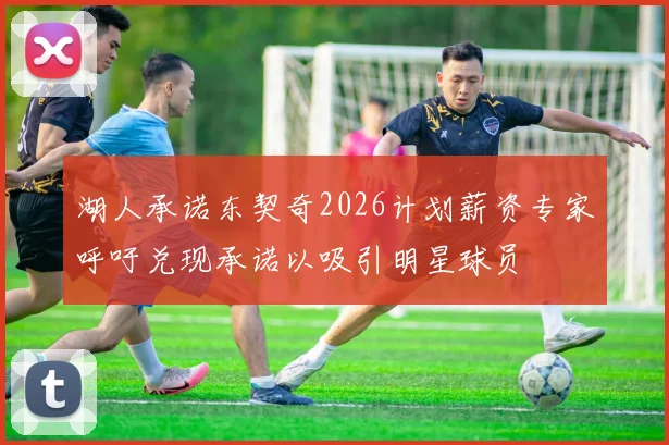 湖人承诺东契奇2026计划薪资专家呼吁兑现承诺以吸引明星球员