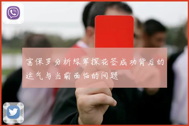 富保罗分析绿军探花签成功背后的运气与当前面临的问题